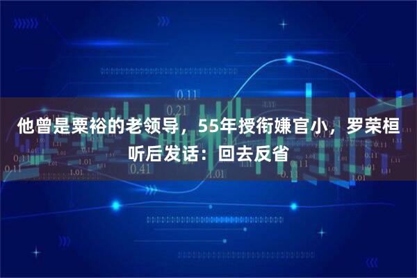他曾是粟裕的老领导，55年授衔嫌官小，罗荣桓听后发话：回去反省