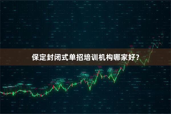 保定封闭式单招培训机构哪家好？