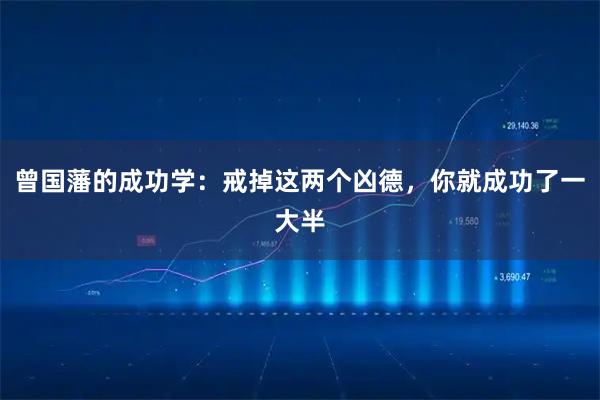 曾国藩的成功学:戒掉这两个凶德,你就成功了一大半