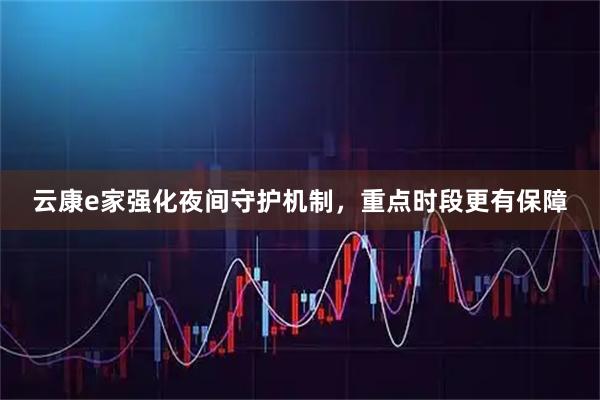 云康e家强化夜间守护机制，重点时段更有保障