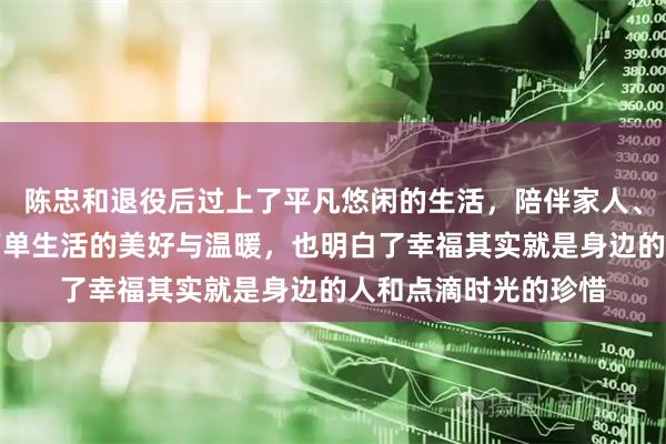 陈忠和退役后过上了平凡悠闲的生活，陪伴家人、回忆赛事，感受到简单生活的美好与温暖，也明白了幸福其实就是身边的人和点滴时光的珍惜