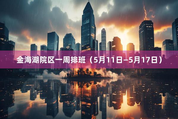 金海湖院区一周排班（5月11日—5月17日）