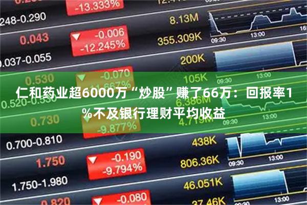 仁和药业超6000万“炒股”赚了66万：回报率1%不及银行理财平均收益